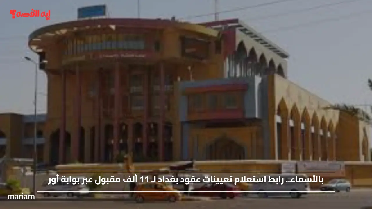 بالأسماء.. رابط استعلام تعيينات عقود بغداد لـ 11 ألف مقبول عبر بوابة أور